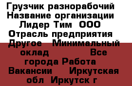 Грузчик-разнорабочий › Название организации ­ Лидер Тим, ООО › Отрасль предприятия ­ Другое › Минимальный оклад ­ 14 000 - Все города Работа » Вакансии   . Иркутская обл.,Иркутск г.